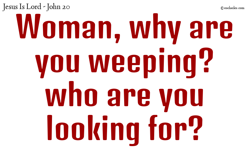 Woman, why are you weeping? who are you looking for?