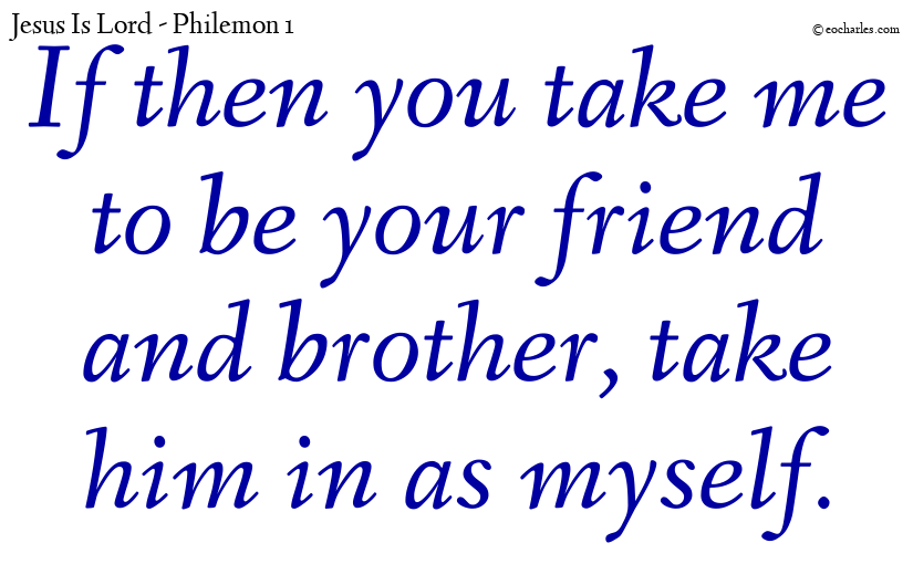 If then you take me to be your friend and brother, take him in as myself.
