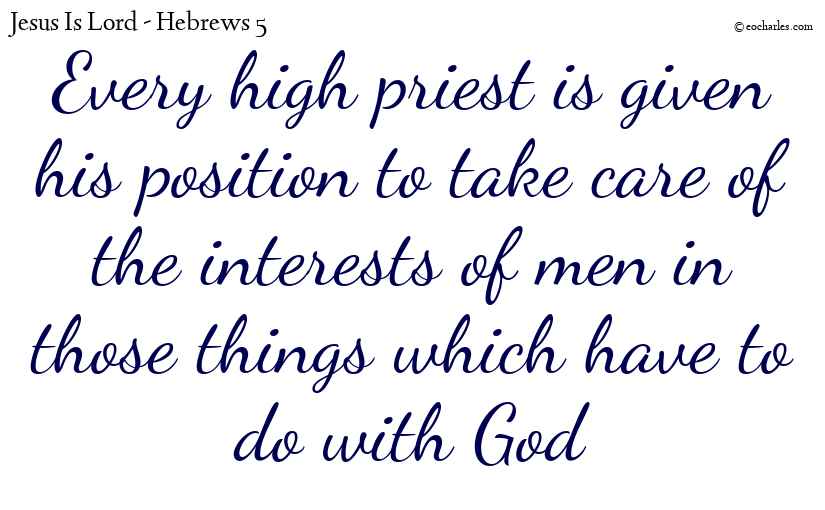 Every high priest is given his position to take care of the interests of men in those things which have to do with God