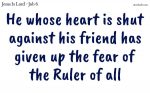 He whose heart is shut against his friend has given up the fear of the Ruler of all