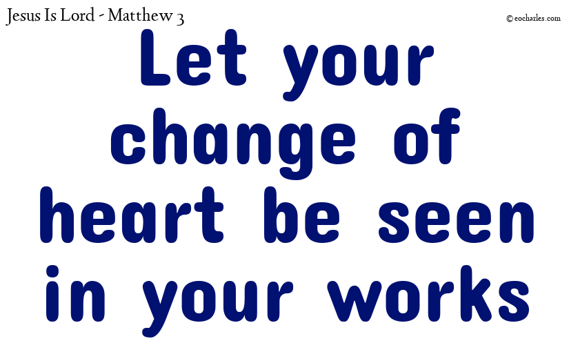 Let your change of heart be seen in your works