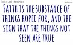 Faith is the substance of things hoped for, and the sign that the things not seen are true