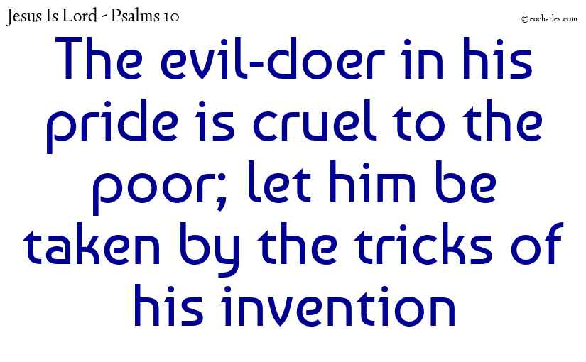 The evil-doer in his pride is cruel to the poor