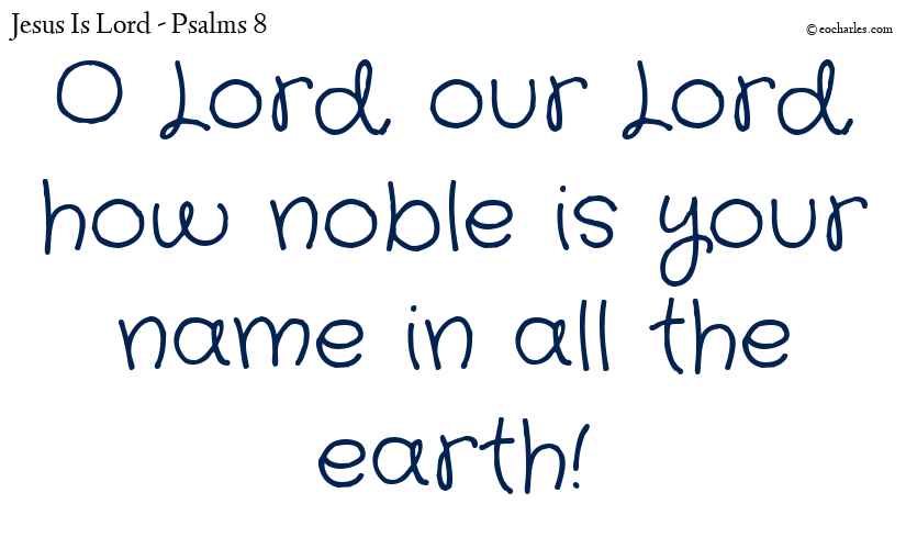 The name of the Lord is noble in all the earth