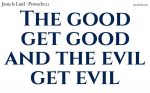 The good get good and the evil get evil