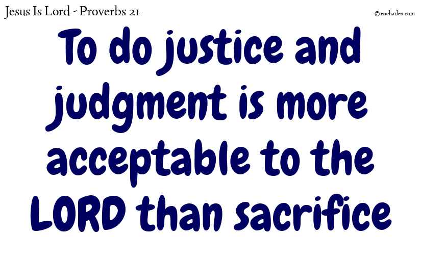 Justice and judgment is more acceptable to the LORD than sacrifice