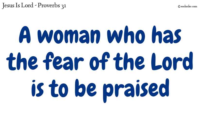 A woman who has the fear of the Lord is to be praised