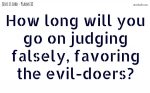 How long will you go on judging falsely