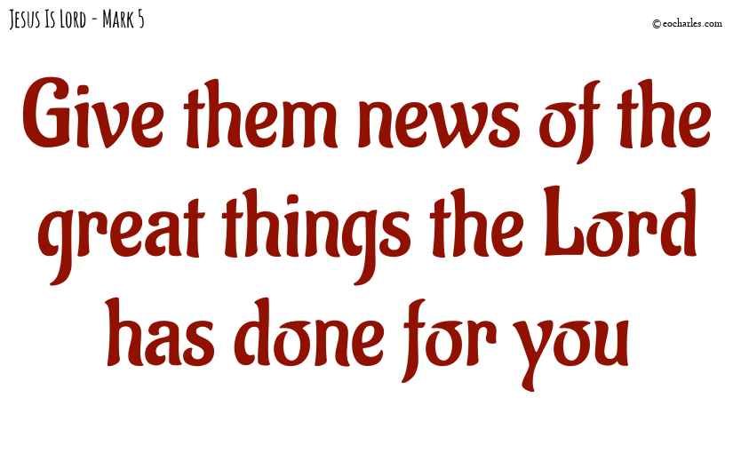 Give them news of the great things the Lord has done