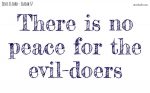 There is no peace for the evil-doers