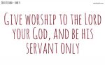 Give worship to the Lord your God