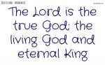 The Lord is the true God