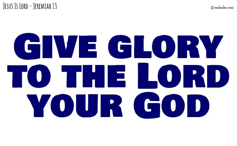 Give glory to the Lord your God